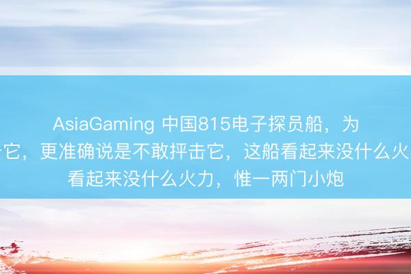 AsiaGaming 中国815电子探员船，为什么列国不成抨击它，更准确说是不敢抨击它，这船看起来没什么火力，惟一两门小炮
