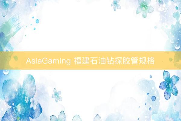 AsiaGaming 福建石油钻探胶管规格