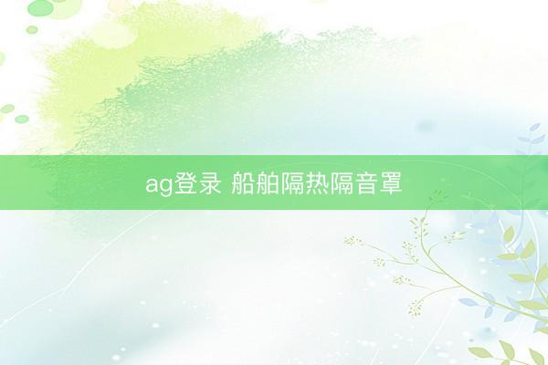 ag登录 船舶隔热隔音罩