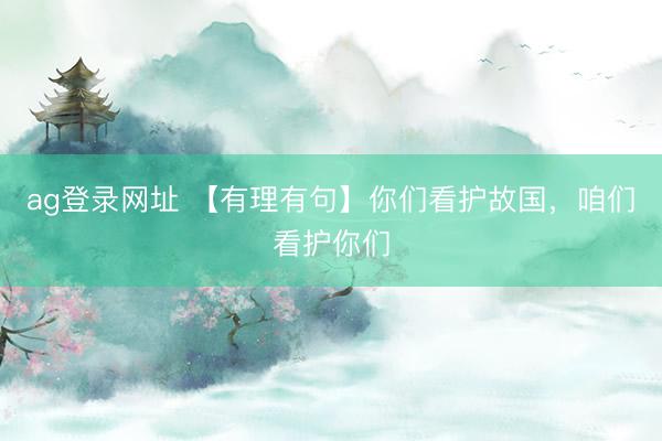 ag登录网址 【有理有句】你们看护故国，<a href=