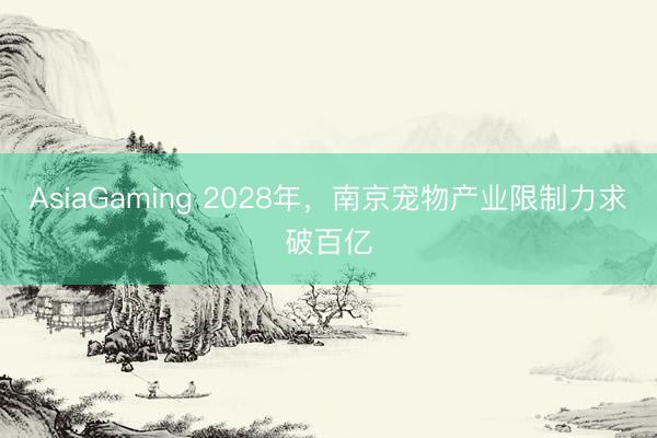 AsiaGaming 2028年,南京宠物产业限制力求破百亿