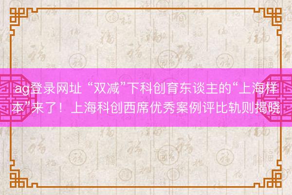 ag登录网址 “双减”下科创育东谈主的“上海样本”来了！上海科创西席优秀案例评比轨则揭晓