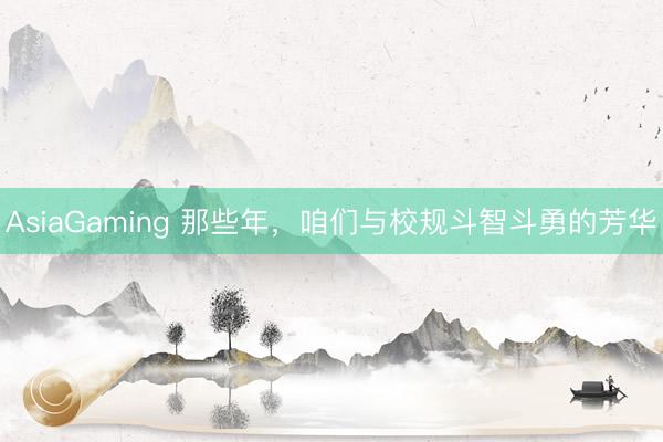 AsiaGaming 那些年，咱们与校规斗智斗勇的芳华