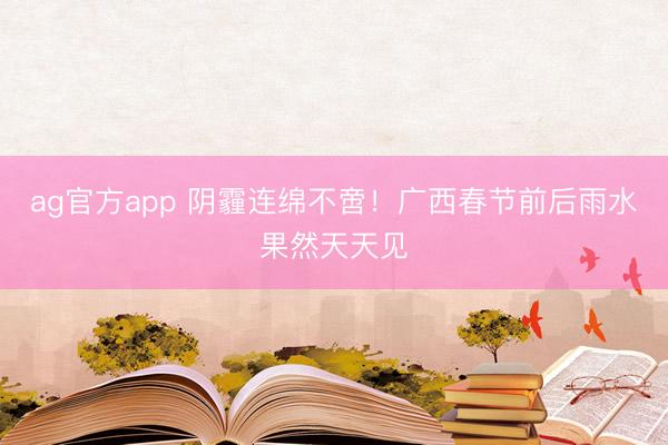 ag官方app 阴霾连绵不啻！广西春节前后雨水果然天天见