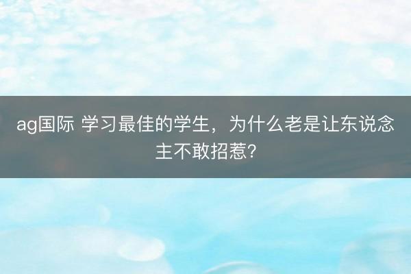 ag国际 学习最佳的学生，为什么老是让东说念主不敢招惹？