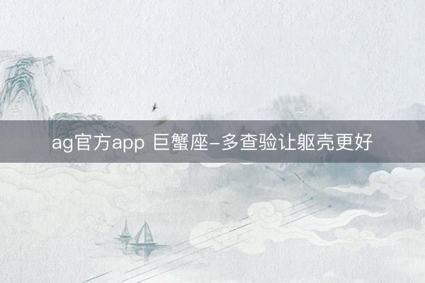 ag官方app 巨蟹座-多查验让躯壳更好