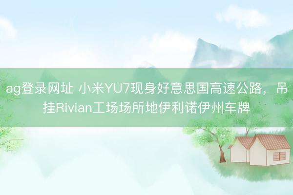 ag登录网址 小米YU7现身好意思国高速公路，吊挂Rivian工场场所地伊利诺伊州车牌