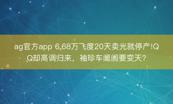 ag官方app 6.68万飞度20天卖光就停产!QQ却高调归来,袖珍车阛阓要变天?