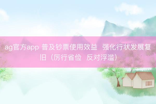 ag官方app 普及钞票使用效益  强化行状发展复旧（厉行省俭  反对浮滥）
