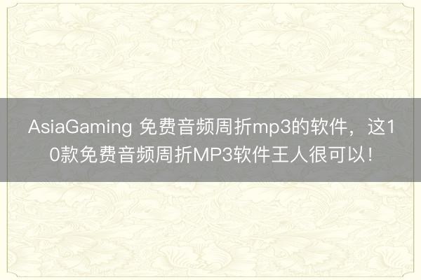 AsiaGaming 免费音频周折mp3的软件，这10款免费音频周折MP3软件王人很可以！