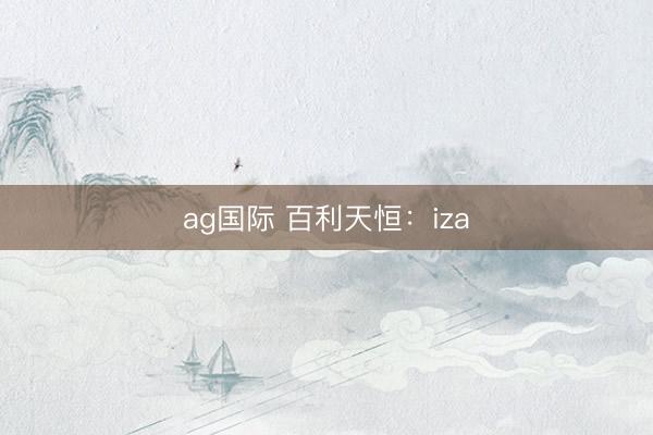 ag国际 百利天恒：iza