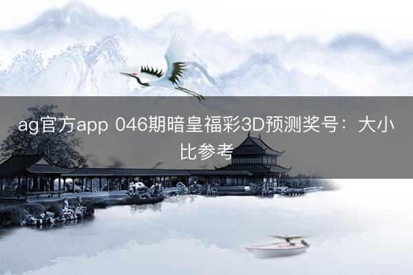 ag官方app 046期暗皇福彩3D预测奖号：大小比参考
