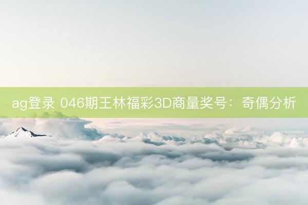 ag登录 046期王林福彩3D商量奖号：奇偶分析