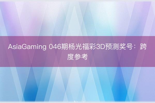AsiaGaming 046期杨光福彩3D预测奖号:跨度参考