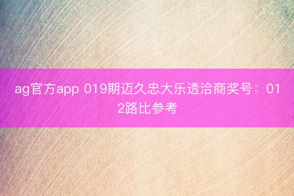 ag官方app 019期迈久忠大乐透洽商奖号：012路比参考