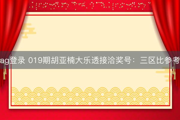 ag登录 019期胡亚楠大乐透接洽奖号：三区比参考