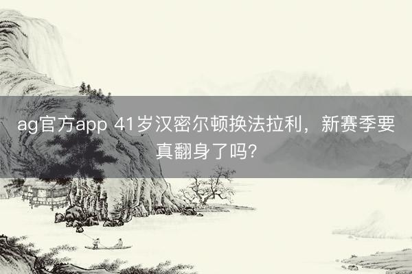 ag官方app 41岁汉密尔顿换法拉利,新赛季要真翻身了吗?
