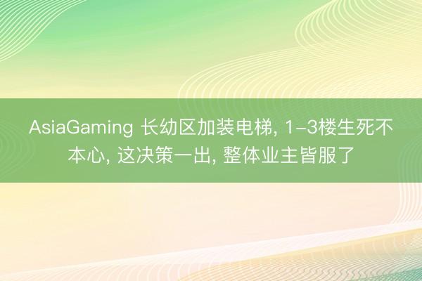 AsiaGaming 长幼区加装电梯， 1-3楼生死不本心， 这决策一出， 整体业主皆服了
