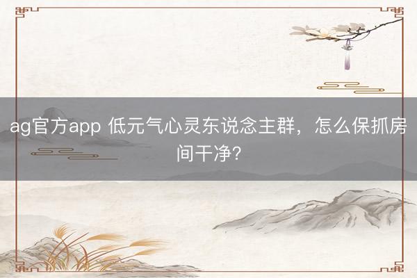 ag官方app 低元气心灵东说念主群，<a href=