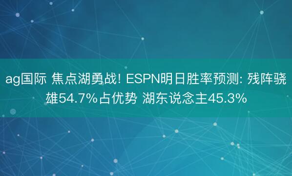 ag国际 焦点湖勇战! ESPN明日胜率预测: 残阵骁雄54.7%占优势 湖东说念主45.3%