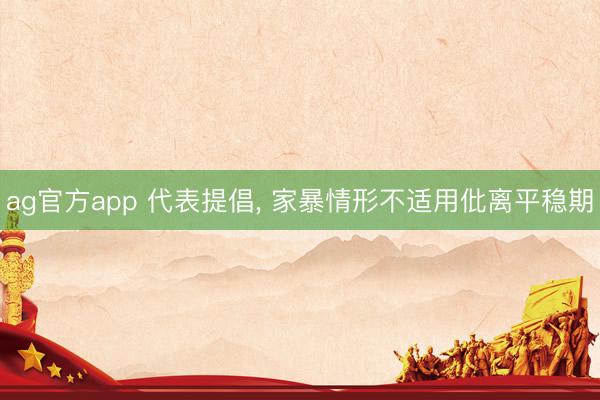 ag官方app 代表提倡, 家暴情形不适用仳离平稳期