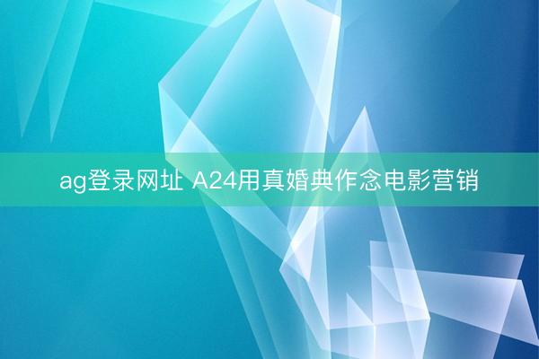 ag登录网址 A24用真婚典作念电影营销