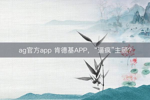ag官方app 肯德基APP,“逼疯”主顾?