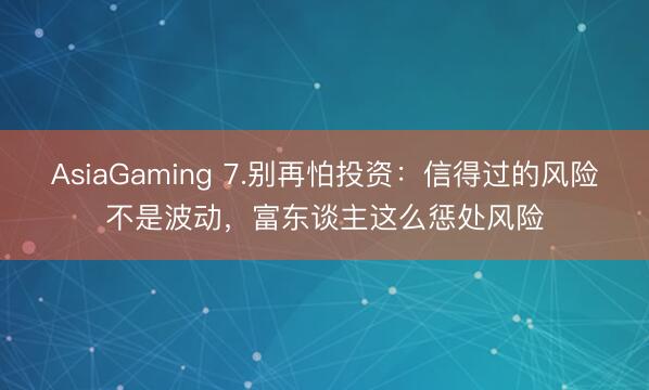 AsiaGaming 7.别再怕投资：信得过的风险不是波动，富东谈主这么惩处风险