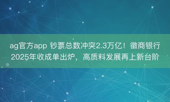 ag官方app 钞票总数冲突2.3万亿！徽商银行2025年收成单出炉，高质料发展再上新台阶