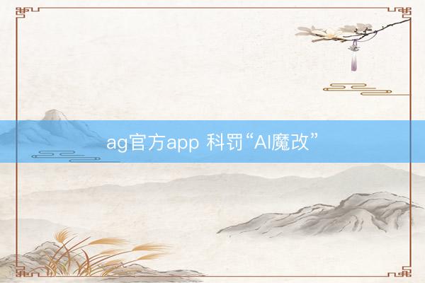 ag官方app 科罚“AI魔改”