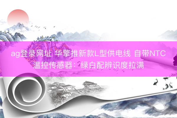 ag登录网址 华擎推新款L型供电线 自带NTC温控传感器：绿白配辨识度拉满