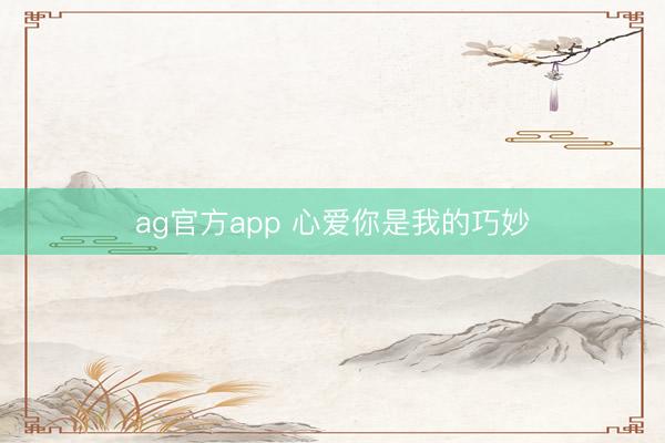 ag官方app 心爱你是我的巧妙