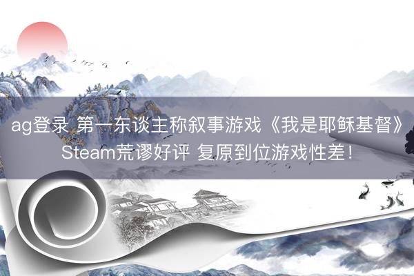 ag登录 第一东谈主称叙事游戏《我是耶稣基督》Steam荒谬好评 复原到位游戏性差!