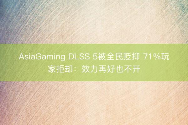 AsiaGaming DLSS 5被全民贬抑 71%玩家拒却:效力再好也不开