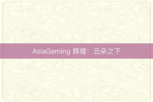 AsiaGaming 辉煌:云朵之下