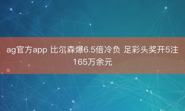 ag官方app 比尔森爆6.5倍冷负 足彩头奖开5注165万余元