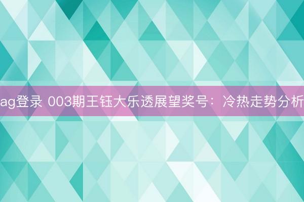 ag登录 003期王钰大乐透展望奖号:冷热走势分析