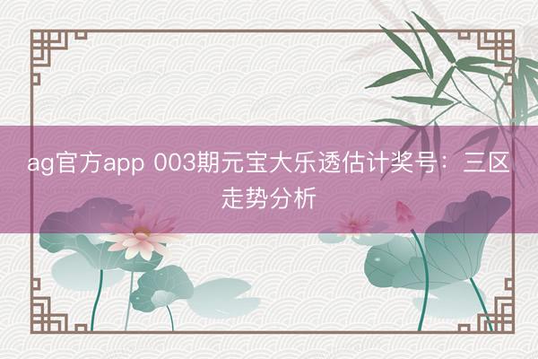 ag官方app 003期元宝大乐透估计奖号：三区走势分析