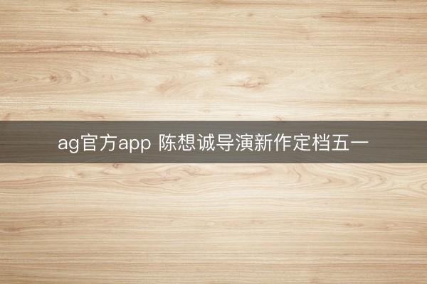 ag官方app 陈想诚导演新作定档五一