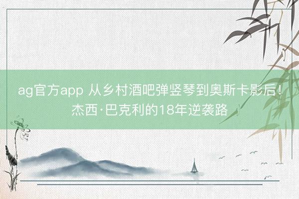 ag官方app 从乡村酒吧弹竖琴到奥斯卡影后！杰西·巴克利的18年逆袭路