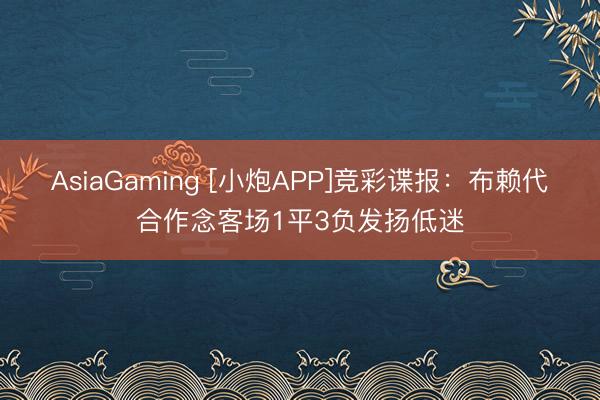 AsiaGaming [小炮APP]竞彩谍报：布赖代合作念客场1平3负发扬低迷