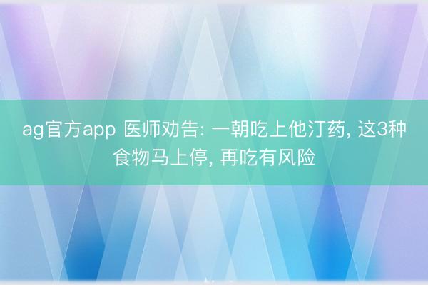 ag官方app 医师劝告: 一朝吃上他汀药, 这3种食物马上停, 再吃有风险