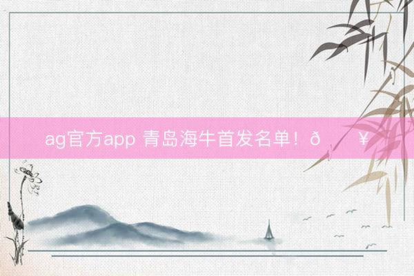 ag官方app 青岛海牛首发名单！🔥