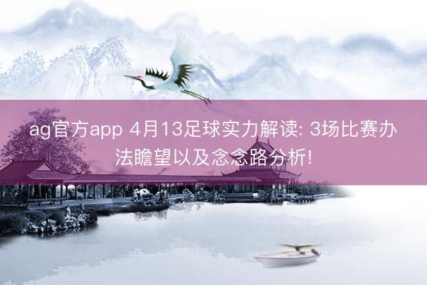 ag官方app 4月13足球实力解读: 3场比赛办法瞻望以及念念路分析!