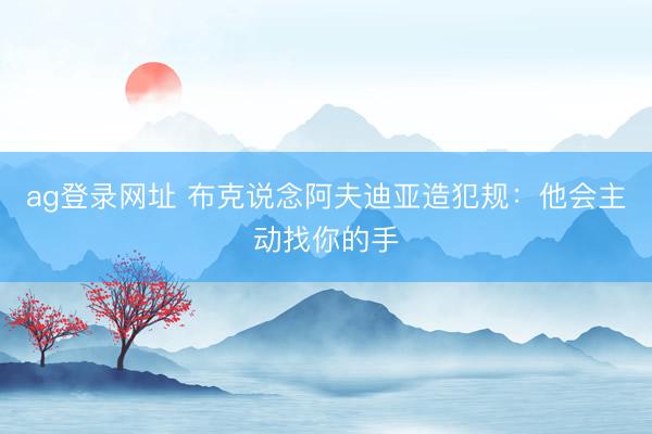 ag登录网址 布克说念阿夫迪亚造犯规：他会主动找你的手