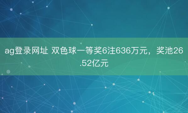 ag登录网址 双色球一等奖6注636万元，奖池26.52亿元