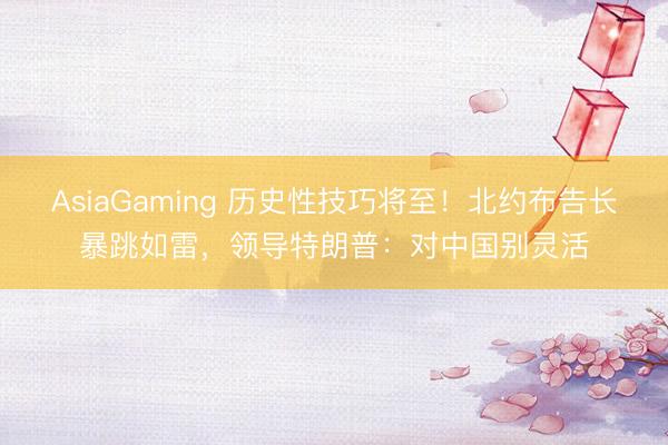 AsiaGaming 历史性技巧将至！北约布告长暴跳如雷，领导特朗普：对中国别灵活