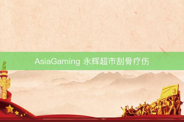 AsiaGaming 永辉超市刮骨疗伤