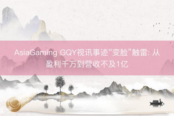 AsiaGaming GQY视讯事迹“变脸”触雷: 从盈利千万到营收不及1亿