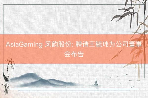 AsiaGaming 风韵股份: 聘请王毓玮为公司董事会布告